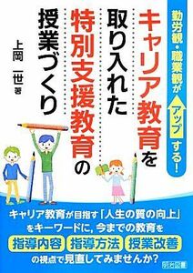 キャリア教育を取り入れた特別支援教育の授業づくり 勤労観・職業観がアップする！／上岡一世【著】