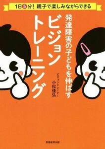 発達障害の子どもを伸ばす　ビジョントレーニング １日５分！親子で楽しみながらできる／小松佳弘(著者)