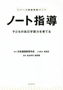 ノート指導　子どもの自己学習力を育てる シリーズ国語授業づくり／泉宜宏,吉永幸司,森邦博