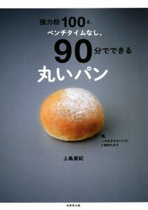 強力粉１００ｇ、ベンチタイムなし。９０分でできる丸いパン／上島亜紀(著者)