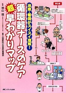 循環器ナースのケア超早わかりマップ 治療・看護がスイスイ理解！／増山理【監修】，兵庫医科大学病院看護部【編著】