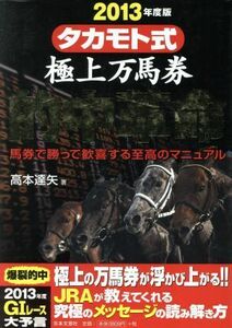 タカモト式極上万馬券(２０１３年度版) 馬券で勝って歓喜する至高のマニュアル／高本達矢(著者)