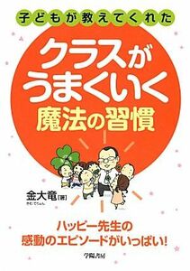 子どもが教えてくれたクラスがうまくいく魔法の習慣 ハッピー先生の感動のエピソードがいっぱい！／金大竜【著】