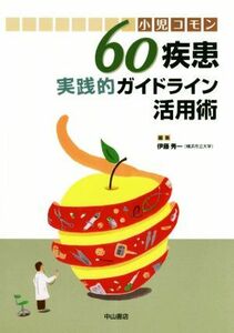 小児コモン　６０疾患実践的ガイドライン活用術／伊藤秀一(編者)