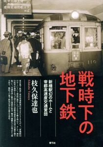 戦時下の地下鉄 新橋駅幻のホームと帝都高速度交通営団／枝久保達也(著者)