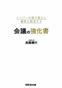 メンバーの頭を動かし顧客を創造する会議の強化書／高橋輝行(著者)