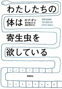 わたしたちの体は寄生虫を欲している／ロブダン【著】，野中香方子【訳】