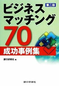 ビジネスマッチング７０成功事例集／銀行研修社【編】