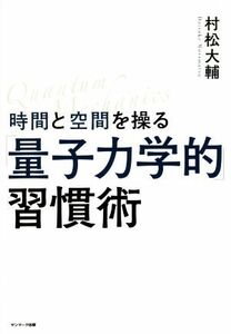 時間と空間を操る「量子力学的」習慣術／村松大輔(著者)