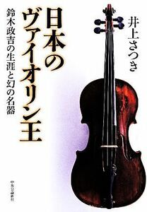 日本のヴァイオリン王 鈴木政吉の生涯と幻の名器／井上さつき(著者)