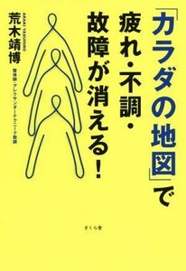 「カラダの地図」で疲れ・不調・故障が消える！ みんな「カラダ」を誤解している／荒木靖博(著者)