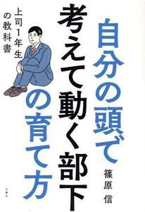 自分の頭で考えて動く部下の育て方 上司１年生の教科書／篠原信(著者)