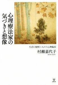 心理療法家の気づきと想像 生活を視野に入れた心理臨床／村瀬嘉代子(著者)