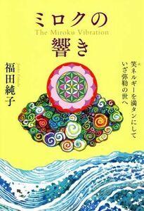 ミロクの響き 笑ネルギーを満タンにしていざ弥勒の世へ／福田純子(著者)