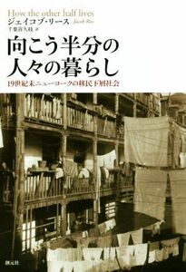 向こう半分の人々の暮らし １９世紀末ニューヨークの移民下層社会／ジェイコブ・リース(著者),千葉喜久枝(訳者)