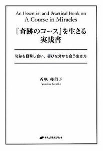 『奇跡のコース』を生きる実践書 奇跡を目撃し合い、喜びを分かち合う生き方／香咲弥須子【著】