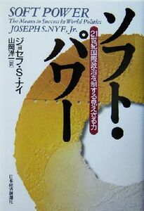 ソフト・パワー ２１世紀国際政治を制する見えざる力／ナイ，ジョセフ・Ｓ．(著者),山岡洋一(訳者)