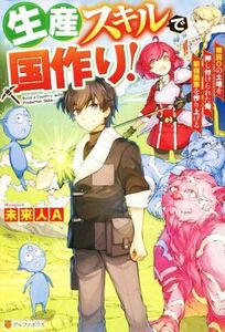 生産スキルで国作り！ 領民０の土地を押し付けられた俺、最強国家を作り上げる／未来人Ａ(著者)