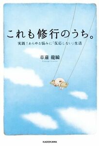 これも修行のうち。 実践！あらゆる悩みに「反応しない」生活／草薙龍瞬【著】