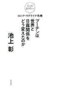 ロシア・ウクライナ危機　プーチンは世界と日露関係をどう変えたのか そこが知りたい！／池上彰(著者)