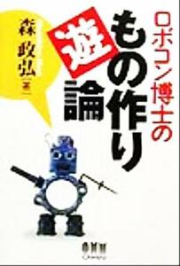 ロボコン博士のもの作り遊論／森政弘(著者)