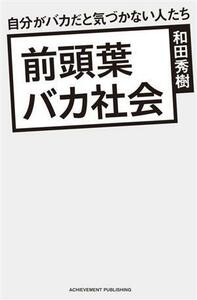 前頭葉バカ社会　自分がバカだと気づかない人たち／和田秀樹(著者)