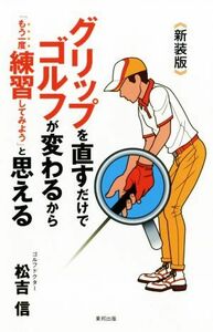 グリップを直すだけでゴルフが変わるから「もう一度練習してみよう」と思える　新装版／松吉信(著者)