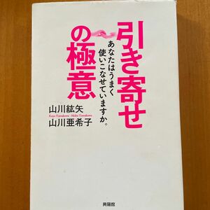 引き寄せの極意　あなたはうまく使いこなせていますか。 山川紘矢／著　山川亜希子／著