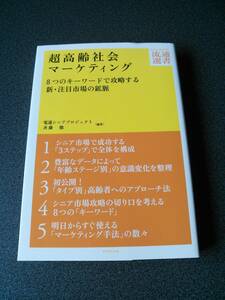 ◆◇超高齢社会マーケティング 8つのキーワードで攻略する新・注目市場の鉱脈 電通シニアプロジェクト 斉藤 徹 ◇◆