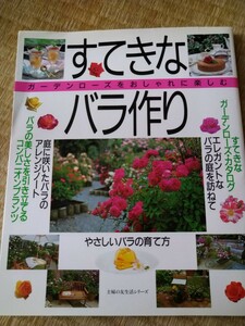 すてきなバラ作り （主婦の友生活シリーズ） 主婦の友社　編　ガーデンローズをおしゃれに楽しむ　やさしいバラの育て方