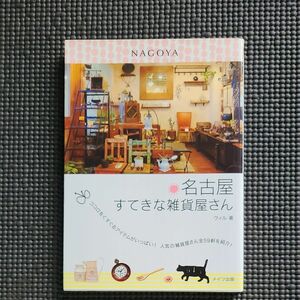 名古屋すてきな雑貨屋さん　ココロをくすぐるアイテムがいっぱい！人気の雑貨屋さん全５９軒を紹介！ ウィル／著