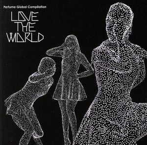 Ｐｅｒｆｕｍｅ　Ｇｌｏｂａｌ　Ｃｏｍｐｉｌａｔｉｏｎ　ＬＯＶＥ　ＴＨＥ　ＷＯＲＬＤ（初回限定盤）（ＤＶＤ付）／Ｐｅｒｆｕｍｅ