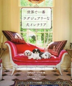 世界一ラグジュアリーな犬インテリア／スザンナ・ソーク(著者),海野桂(訳者),ステイシー・ビュックス