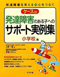 ケース別発達障害のある子へのサポート実例集　小学校編 発達障害を考える　心をつなぐ／上野一彦，月森久江【著】