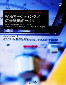 Ｗｅｂマーケティング／広告戦略のセオリー　ＳＥＯ・ソーシャルメディアやブログからメール・アフィリエイト・ＰＰＣ・コミュニティのビジネス活用 （Ｗｅｂ　Ｄｅｓｉｇｎｉｎｇ　ＢＯＯＫＳ　Ｗｅｂプロフェッショナルのための黄金則） Ｃａｔｈｅｒｉｎｅ　Ｓｅｄａ／著　森本真吾／訳　住太陽／監訳