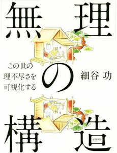 「無理」の構造 この世の理不尽さを可視化する／細谷功【著】