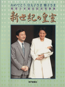 新世紀の皇室　おめでとう皇太子さま雅子さ おめでとう皇太子さま・雅子さま　敬宮さま誕生記念写真集／神戸新聞社(著者)