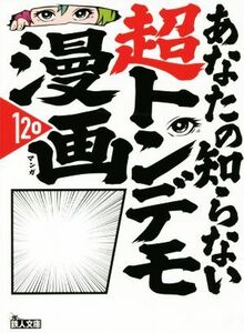 あなたの知らない超トンデモ漫画１２０ バカ設定！作者暴走！黒歴史！ 鉄人文庫／鉄人ノンフィクション編集部(編者)