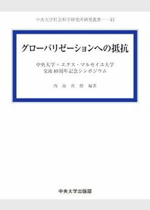 グローバリゼーションへの抵抗 中央大学＝エクス・マルセイユ大学交流４０周年記念シンポジウム 中央大学社会科学研究所研究叢書４３／西海