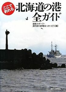 ここで釣れる北海道の港　全ガイド／道新スポーツ・週刊釣り新聞ほっかいどう【編】