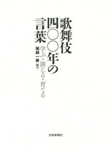 歌舞伎四〇〇年の言葉 学ぶ・演じる・育てる／堀越一寿(著者)