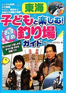 東海　子どもと楽しむ！おすすめ釣り場ガイド／東海フィッシャーズファミリー【著】