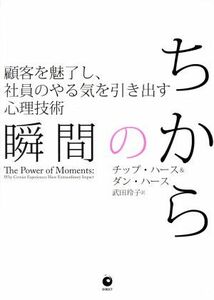 瞬間のちから 顧客を魅了し、社員のやる気を引き出す心理技術／チップ・ハース＆ダン・ハース(著者),武田玲子(訳者)