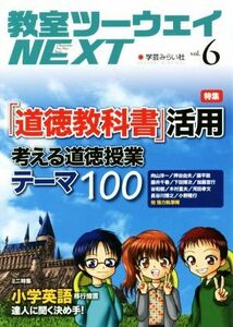 教室ツーウェイＮＥＸＴ(ｖｏｌ．６) 特集　「道徳教科書」活用　考える道徳授業テーマ１００／学芸みらい社