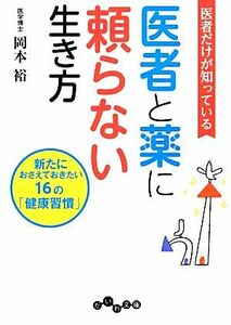 医者だけが知っている医者と薬に頼らない生き方 新たにおさえておきたい１６の「健康習慣」 だいわ文庫／岡本裕【著】