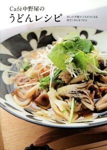 Ｃａｆｅ中野屋のうどんレシピ 少しの手間でごちそうになる具だくさんなうどん／Ｃａｆｅ中野屋(著者)