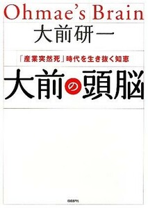 大前の頭脳 「産業突然死」時代を生き抜く知恵／大前研一【著】