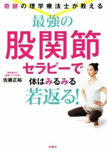 最強の股関節セラピーで体はみるみる若返る！ 奇跡の理学療法士が教える／佐藤正裕(著者)