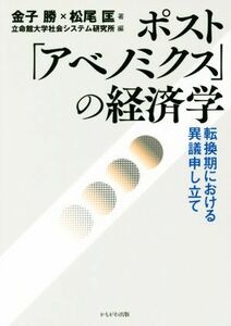 ポスト「アベノミクス」の経済学 転換期における異議申し立て／金子勝(著者),松尾匡(著者),立命館大学社会システム研究所(編者)