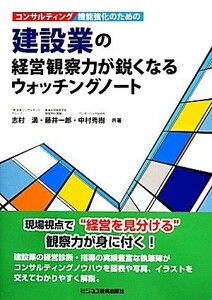 コンサルティング機能強化のための建設業の経営観察力が鋭くなるウォッチングノート／志村満，藤井一郎，中村秀樹【共著】